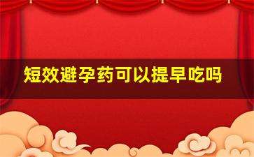 短效避孕药可以提早吃吗