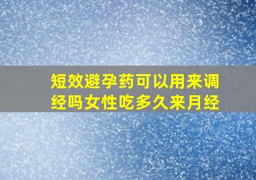 短效避孕药可以用来调经吗女性吃多久来月经