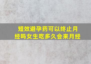 短效避孕药可以终止月经吗女生吃多久会来月经