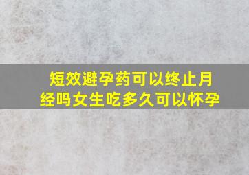 短效避孕药可以终止月经吗女生吃多久可以怀孕