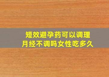 短效避孕药可以调理月经不调吗女性吃多久