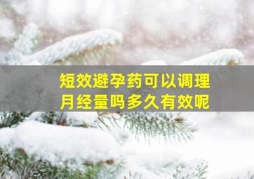 短效避孕药可以调理月经量吗多久有效呢