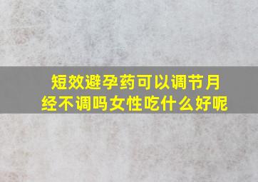 短效避孕药可以调节月经不调吗女性吃什么好呢