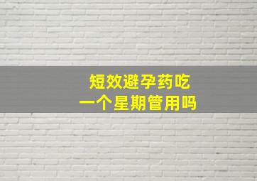 短效避孕药吃一个星期管用吗