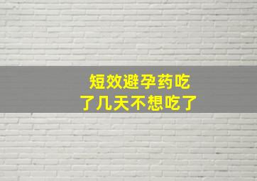 短效避孕药吃了几天不想吃了