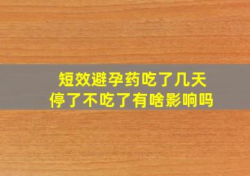 短效避孕药吃了几天停了不吃了有啥影响吗