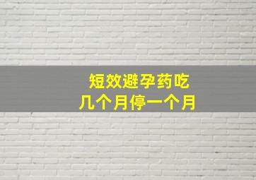 短效避孕药吃几个月停一个月