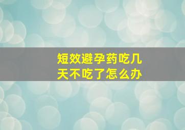 短效避孕药吃几天不吃了怎么办