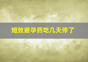 短效避孕药吃几天停了