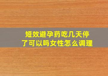 短效避孕药吃几天停了可以吗女性怎么调理