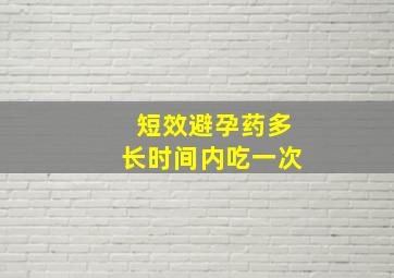 短效避孕药多长时间内吃一次