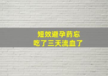 短效避孕药忘吃了三天流血了