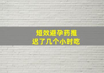 短效避孕药推迟了几个小时吃