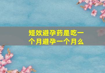 短效避孕药是吃一个月避孕一个月么