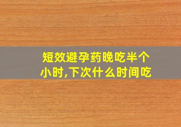 短效避孕药晚吃半个小时,下次什么时间吃