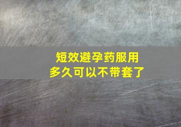 短效避孕药服用多久可以不带套了