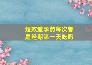 短效避孕药每次都是经期第一天吃吗