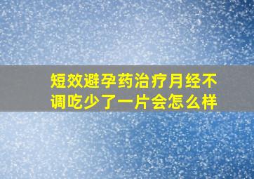 短效避孕药治疗月经不调吃少了一片会怎么样