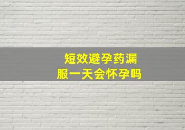 短效避孕药漏服一天会怀孕吗