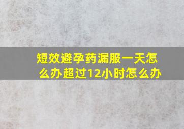 短效避孕药漏服一天怎么办超过12小时怎么办