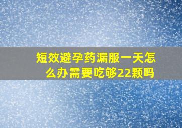 短效避孕药漏服一天怎么办需要吃够22颗吗