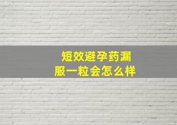 短效避孕药漏服一粒会怎么样