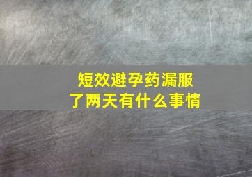 短效避孕药漏服了两天有什么事情