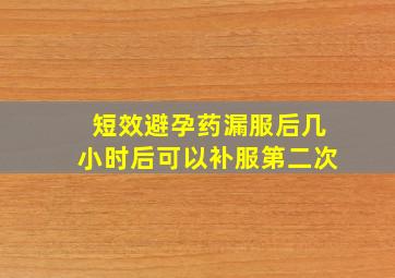 短效避孕药漏服后几小时后可以补服第二次