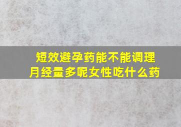 短效避孕药能不能调理月经量多呢女性吃什么药