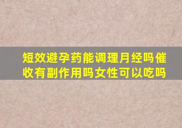 短效避孕药能调理月经吗催收有副作用吗女性可以吃吗