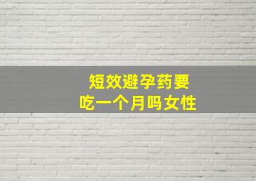 短效避孕药要吃一个月吗女性