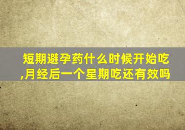 短期避孕药什么时候开始吃,月经后一个星期吃还有效吗