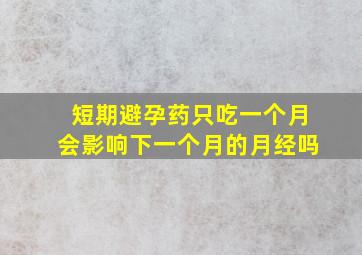 短期避孕药只吃一个月会影响下一个月的月经吗