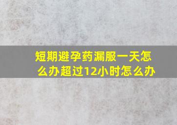 短期避孕药漏服一天怎么办超过12小时怎么办