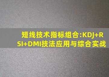 短线技术指标组合:KDJ+RSI+DMI技法应用与综合实战