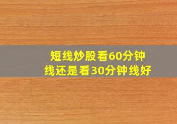 短线炒股看60分钟线还是看30分钟线好