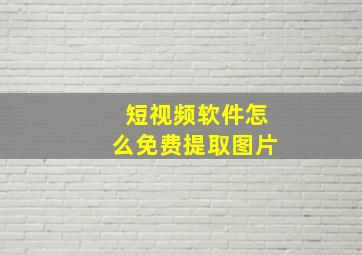 短视频软件怎么免费提取图片