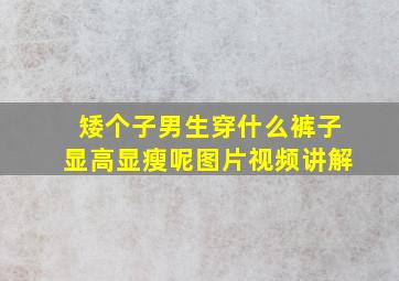 矮个子男生穿什么裤子显高显瘦呢图片视频讲解