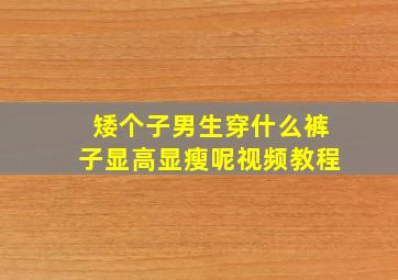 矮个子男生穿什么裤子显高显瘦呢视频教程