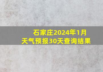 石家庄2024年1月天气预报30天查询结果