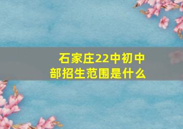 石家庄22中初中部招生范围是什么