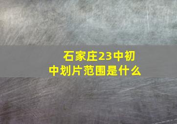 石家庄23中初中划片范围是什么