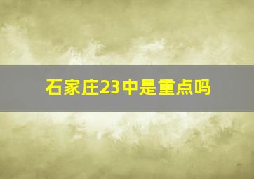 石家庄23中是重点吗