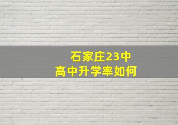 石家庄23中高中升学率如何