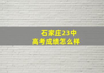 石家庄23中高考成绩怎么样