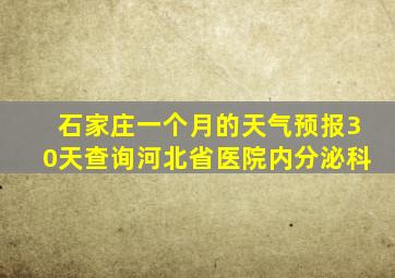 石家庄一个月的天气预报30天查询河北省医院内分泌科