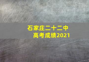 石家庄二十二中高考成绩2021