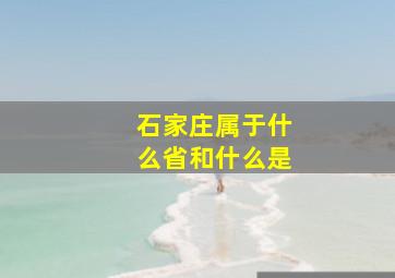 石家庄属于什么省和什么是