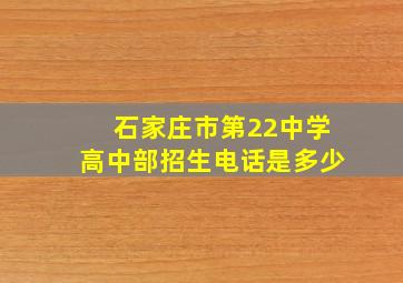 石家庄市第22中学高中部招生电话是多少