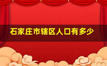 石家庄市辖区人口有多少